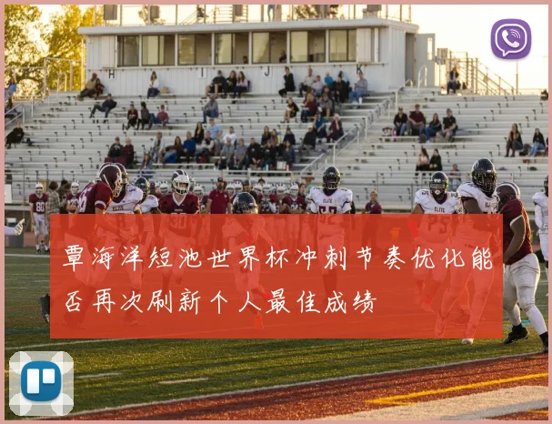 覃海洋短池世界杯冲刺节奏优化能否再次刷新个人最佳成绩