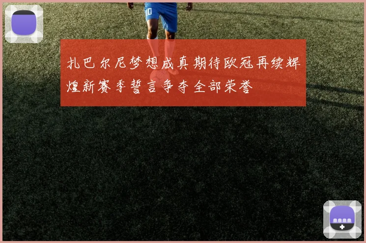扎巴尔尼梦想成真期待欧冠再续辉煌新赛季誓言争夺全部荣誉