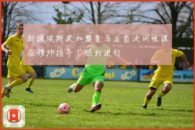 新援埃斯皮加盟皇马后首次训练课在穆帅指导下顺利进行